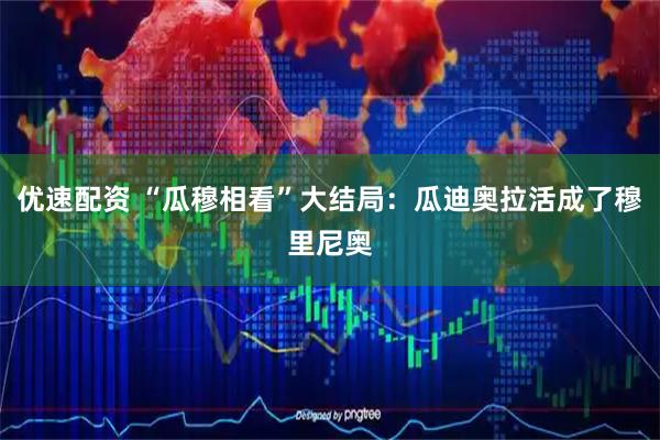 优速配资 “瓜穆相看”大结局：瓜迪奥拉活成了穆里尼奥