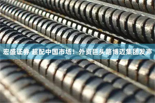 宏盛证券 超配中国市场！外资巨头路博迈集团发声