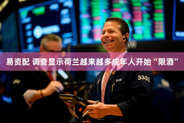 易资配 调查显示荷兰越来越多成年人开始“限酒”