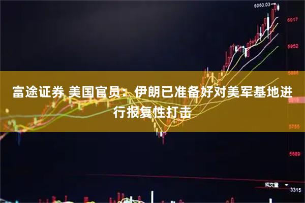 富途证券 美国官员：伊朗已准备好对美军基地进行报复性打击