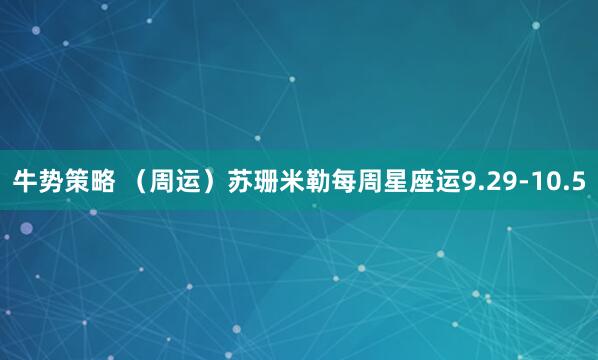 牛势策略 （周运）苏珊米勒每周星座运9.29-10.5