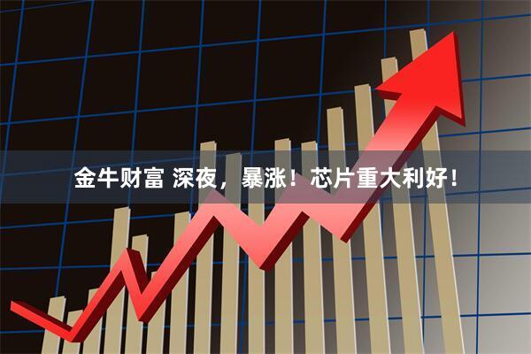 金牛财富 深夜，暴涨！芯片重大利好！