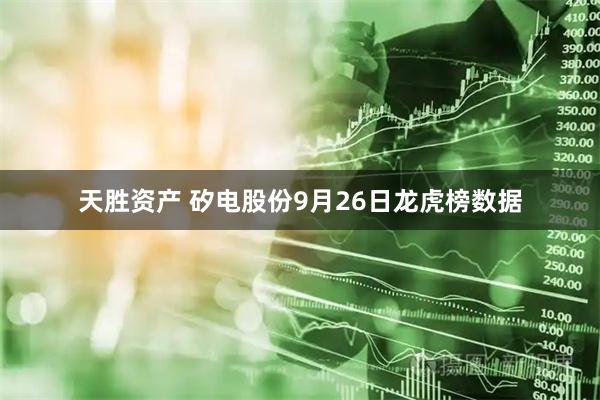 天胜资产 矽电股份9月26日龙虎榜数据