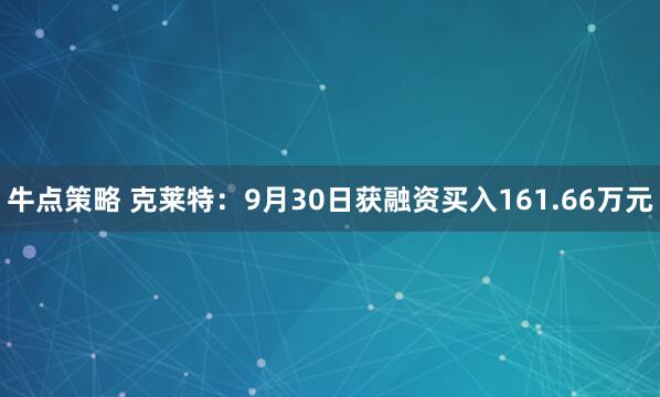 牛点策略 克莱特：9月30日获融资买入161.66万元