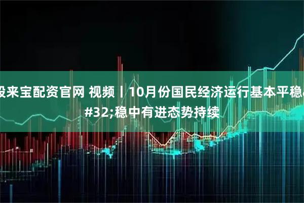 股来宝配资官网 视频丨10月份国民经济运行基本平稳 稳中有进态势持续