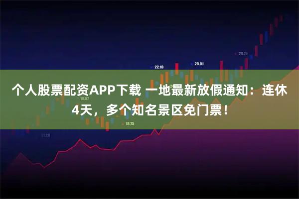 个人股票配资APP下载 一地最新放假通知:连休4天,多个知名景区免门票!