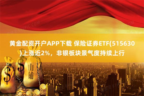 黄金配资开户APP下载 保险证券ETF(515630)上涨近2%,非银板块景气度持续上行
