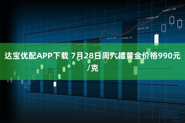 达宝优配APP下载 7月28日周六福黄金价格990元/克