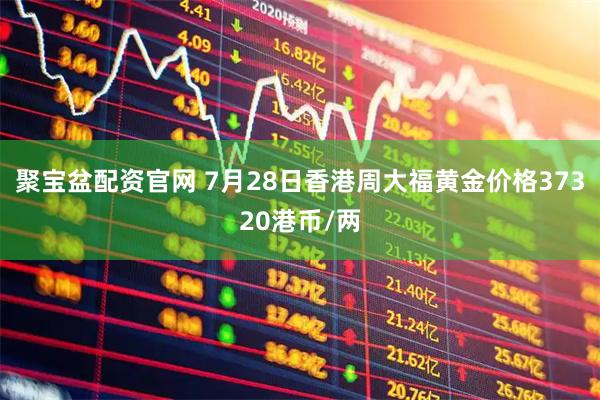 聚宝盆配资官网 7月28日香港周大福黄金价格37320港币/两