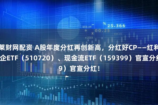 莱财网配资 A股年度分红再创新高，分红好CP——红利国企ETF（510720）、现金流ETF（159399）官宣分红！