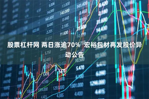 股票杠杆网 两日涨逾70%  宏裕包材再发股价异动公告