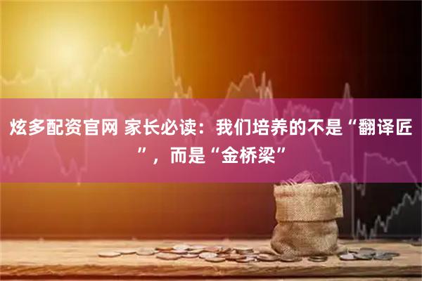 炫多配资官网 家长必读:我们培养的不是“翻译匠”,而是“金桥梁”