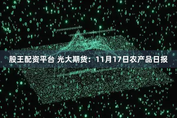 股王配资平台 光大期货：11月17日农产品日报