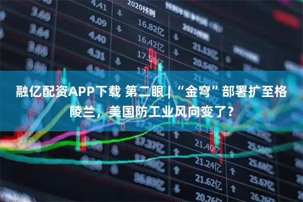 融亿配资APP下载 第二眼 | “金穹”部署扩至格陵兰，美国防工业风向变了？