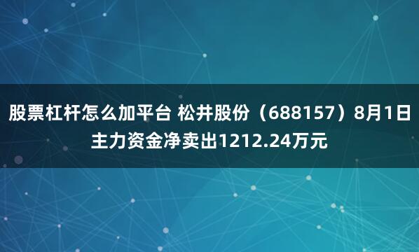 股票杠杆怎么加平台 松井股份（688157）8月1日主力资金净卖出1212.24万元
