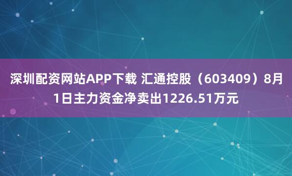 深圳配资网站APP下载 汇通控股（603409）8月1日主力资金净卖出1226.51万元