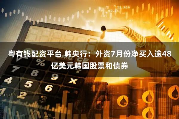 粤有钱配资平台 韩央行:外资7月份净买入逾48亿美元韩国股票和债券