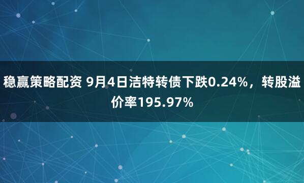 稳赢策略配资 9月4日洁特转债下跌0.24%，转股溢价率195.97%